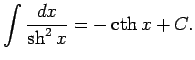 $\displaystyle \int\frac{dx}{\sh^2x}=-\cth x+C.$