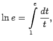 $\displaystyle \ln e=\int\limits_1^e\frac{dt}{t}\/,$
