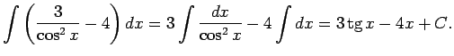 $\displaystyle \int\left(\frac{3}{\cos^2x}-4\right)dx=3\int\frac{dx}{\cos^2x}-4\int
dx=3\tg x-4x+C\/.$