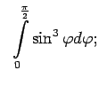 $\displaystyle \;\;\int\limits_0^{\frac{\pi}{2}}\sin^3\varphi d\varphi;$
