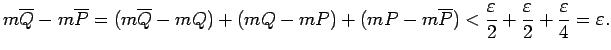 $\displaystyle m\overline{Q}-m\overline{P}=(m\overline{Q}-mQ)+(mQ-mP)+(mP-m\over...
...frac{\varepsilon}{2}+\frac{\varepsilon}{2}+\frac{\varepsilon}{4}=\varepsilon\/.$