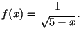 $\displaystyle f(x)=\frac{1}{\sqrt{5-x}}\/.$