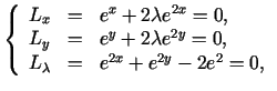 $\displaystyle \left\{\begin{array}{ccl} L_{x}&=& e^{x}+2\lambda e^{2x}=0,\  L_...
...+2\lambda e^{2y}=0,\  L_{\lambda}&=&e^{2x}+e^{2y}-2e^{2}=0, \end{array}\right.$