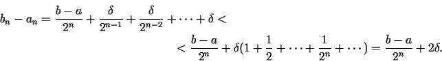 \begin{multline*}
b_n - a_n = \frac{b - a}{2^n} + \frac{\delta }{2^{n - 1}} + \...
...\cdots +
\frac{1}{2^n} + \cdots ) = \frac{b - a}{2^n} + 2\delta.
\end{multline*}