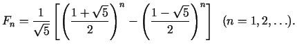 $\displaystyle F_n=\frac{1}{\sqrt 5 }\left[ {\left( {\frac{1 + \sqrt 5 }{2}}
\right)^n - \left( {\frac{1 - \sqrt 5 }{2}} \right)^n}
\right]\;\;(n = 1,2,\ldots).
$