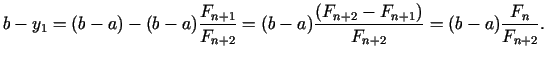 $\displaystyle b - y_{1 }= (b - a) - (b - a)\frac{ F_{n + 1 }}{ F_{n + 2}} = (b ...
...frac{ (F_{n + 2} - F_{n + 1 })}{F_{n + 2}} = (b - a)\frac{ F_{n }}{F_{n + 2}} .$