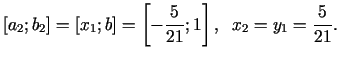 $\displaystyle [a_{2};b_{2}]=[x_{1};b]=\left[-\frac{5}{21};1\right],\;\; x_{2}=y_{1}=\frac{5}{21}.$