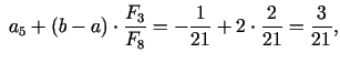 $\displaystyle \; a_{5} + (b - a) \cdot \frac{F_{3}}{F_{8}}=-\frac{1}{21} + 2 \cdot \frac{2}{21} =\frac{3}{21},$