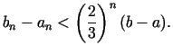 $\displaystyle b_n - a_n < \left( {\frac{2}{3}} \right)^n(b - a).$