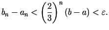 $\displaystyle b_n - a_n < \left( {\frac{2}{3}} \right)^n(b - a) < \varepsilon .
$
