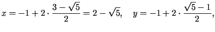 $\displaystyle x = - 1 + 2 \cdot \frac{3 - \sqrt 5 }{2} = 2 - \sqrt 5 ,\quad y = - 1 + 2 \cdot \frac{\sqrt 5 - 1}{2},$