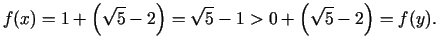 $\displaystyle f(x) = 1 + \left(\sqrt 5 - 2\right) = \sqrt{5} - 1 > 0 + \left(\sqrt 5 - 2\right) = f(y).$