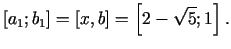 $\displaystyle [a_{1};b_1]= [x,b]=\left[2 -\sqrt{5};1\right].$