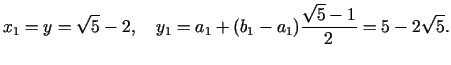 $\displaystyle x_1 = y = \sqrt 5 - 2,\quad y_1 = a_1 + (b_1 - a_1 ) {\frac{\sqrt 5 - 1}{2}}= 5 - 2\sqrt 5 .$