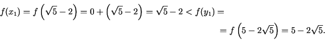 \begin{multline*}
f(x_1 ) = f\left(\sqrt 5 - 2\right) = 0 + \left(\sqrt 5 - 2\ri...
...- 2 < f(y_1 ) =\ = f\left(5 - 2\sqrt 5 \right) = 5 -
2\sqrt 5 .
\end{multline*}