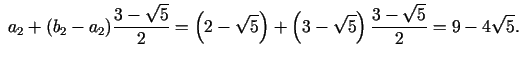 $\displaystyle \; a_2 + (b_2 - a_{2} ) {\frac{3 - \sqrt 5 }{2}}= \left(2 - \sqrt 5 \right) + \left(3 - \sqrt 5 \right)\frac{3 - \sqrt 5 }{2} = 9 - 4\sqrt 5 .$