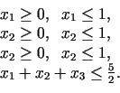 \begin{displaymath}\begin{array}{l} x_1\geq 0,\;\;x_1\leq 1, \  x_2\geq 0,\;\;x...
...\;x_2\leq 1, \  x_{1}+x_{2}+x_{3}\leq\frac{5}{2}. \end{array}\end{displaymath}