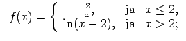 $\displaystyle \;\;f(x)=\left\{\begin{array}{ccc} \frac{2}{x}, & \text{ja} & x\leq 2, \\ \ln(x-2), & \text{ja} & x>2; \\ \end{array}\right.$