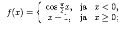 $\displaystyle \;\;f(x)=\left\{\begin{array}{ccc} \cos\frac{\pi}{2}x, & \text{ja} & x<0, \\ x-1, & \text{ja} & x\geq 0; \\ \end{array}\right.$