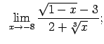 $\displaystyle \;\;\lim\limits_{x\rightarrow -8}\frac{\sqrt{1-x}-3}{2+\sqrt[3]{x}};$