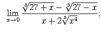 $\displaystyle \;\;\lim\limits_{x\rightarrow 0}\frac{\sqrt[3]{27+x}-\sqrt[3]{27-x}}{x+2\sqrt[3]{x^4}};$