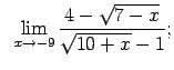 $\displaystyle \;\;\lim\limits_{x\rightarrow -9}\frac{4-\sqrt{7-x}}{\sqrt{10+x}-1};$
