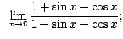 $\displaystyle \;\;\lim\limits_{x\rightarrow 0}\frac{1+\sin x-\cos x}{1-\sin x-\cos x};$