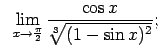 $\displaystyle \;\;\lim\limits_{x\rightarrow\frac{\pi}{2}}\frac{\cos x}{\sqrt[3]{(1-\sin x)^2}};$