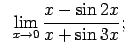 $\displaystyle \;\;\lim\limits_{x\rightarrow 0}\frac{x-\sin 2x}{x+\sin 3x};$