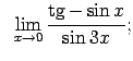$\displaystyle \;\;\lim\limits_{x\rightarrow 0}\frac{\tg-\sin x}{\sin 3x};$