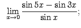$\displaystyle \;\;\lim\limits_{x\rightarrow 0}\frac{\sin 5x-\sin 3x}{\sin x};$