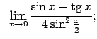 $\displaystyle \;\;\lim\limits_{x\rightarrow 0}\frac{\sin x-\tg x}{4\sin^2\frac{x}{2}};$