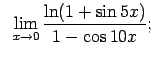 $\displaystyle \;\;\lim\limits_{x\rightarrow 0}\frac{\ln(1+\sin 5x)}{1-\cos 10x};$