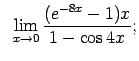 $\displaystyle \;\;\lim\limits_{x\rightarrow 0}\frac{(e^{-8x}-1)x}{1-\cos 4x};$