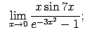 $\displaystyle \;\;\lim\limits_{x\rightarrow 0}\frac{x\sin 7x}{e^{-3x^2}-1};$