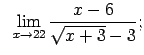 $\displaystyle \;\;\lim\limits_{x\rightarrow 22}\frac{x-6}{\sqrt{x+3}-3};$