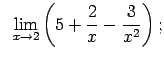 $\displaystyle \;\;\lim\limits_{x\rightarrow 2}\left(5+\frac{2}{x}-\frac{3}{x^2}\right);$