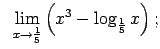 $\displaystyle \;\;\lim\limits_{x\rightarrow\frac{1}{5}}\left(x^3-\log_{\frac{1}{5}}x\right);$