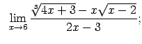 $\displaystyle \;\;\lim\limits_{x\rightarrow 6}\frac{\sqrt[3]{4x+3}-x\sqrt{x-2}}{2x-3};$