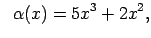 $\displaystyle \;\;\alpha(x)=5x^3+2x^2,$