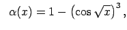 $\displaystyle \;\;\alpha(x)=1-\left(\cos\sqrt{x}\right)^3,$