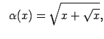 $\displaystyle \;\;\alpha(x)=\sqrt{x+\sqrt{x}},$