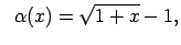 $\displaystyle \;\;\alpha(x)=\sqrt{1+x}-1,$
