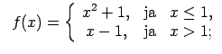 $\displaystyle \;\;f(x)=\left\{\begin{array}{ccc} x^2+1, & \text{ja} & x\leq 1, \\ x-1, & \text{ja} & x>1; \\ \end{array}\right.$