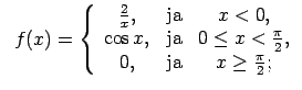 $\displaystyle \;\;f(x)=\left\{\begin{array}{ccc} \frac{2}{x}, & \text{ja} & x<0...
... x<\frac{\pi}{2}, \\ 0, & \text{ja} & x\geq\frac{\pi}{2}; \\ \end{array}\right.$