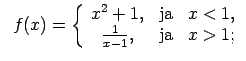 $\displaystyle \;\;f(x)=\left\{\begin{array}{ccc} x^2+1, & \text{ja} & x<1, \\ \frac{1}{x-1}, & \text{ja} & x>1; \\ \end{array}\right.$