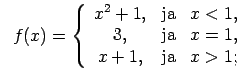 $\displaystyle \;\;f(x)=\left\{\begin{array}{ccc} x^2+1, & \text{ja} & x<1, \\ 3, & \text{ja} & x=1, \\ x+1, & \text{ja} & x>1; \\ \end{array}\right.$