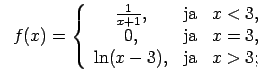 $\displaystyle \;\;f(x)=\left\{\begin{array}{ccc} \frac{1}{x+1}, & \text{ja} & x<3, \\ 0, & \text{ja} & x=3, \\ \ln(x-3), & \text{ja} & x>3; \\ \end{array}\right.$