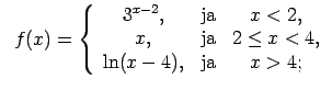 $\displaystyle \;\;f(x)=\left\{\begin{array}{ccc} 3^{x-2}, & \text{ja} & x<2, \\ x, & \text{ja} & 2\leq x<4, \\ \ln(x-4), & \text{ja} & x>4; \\ \end{array}\right.$