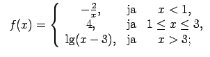 $\displaystyle \;\;f(x)=\left\{\begin{array}{ccc} -\frac{2}{x}, & \text{ja} & x<...
...text{ja} & 1\leq x\leq 3, \\ \lg(x-3), & \text{ja} & x>3; \\ \end{array}\right.$